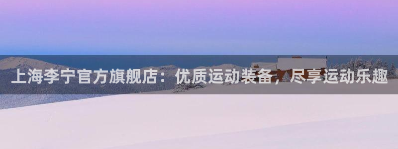 欧陆娱乐能赚钱吗现在:上海李宁官方旗舰店:优质运动装备,尽享