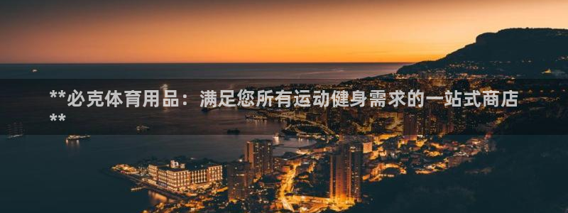 欧陆娱乐平台总代理:**必克体育用品:满足您所有运动健身需求